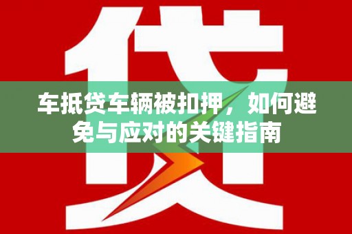 皋兰车抵贷车辆被扣押，如何避免与应对的关键指南