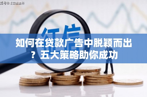 皋兰如何在贷款广告中脱颖而出？五大策略助你成功