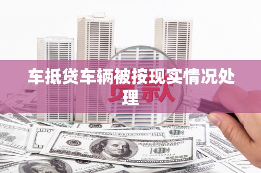 肃宁车抵贷车辆被按现实情况处理