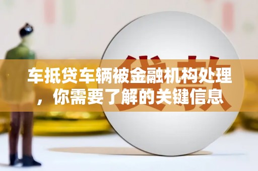 南溪车抵贷车辆被金融机构处理，你需要了解的关键信息