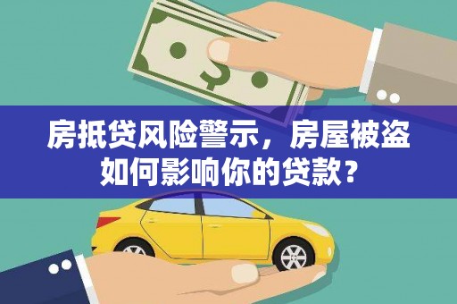 陕县房抵贷风险警示，房屋被盗如何影响你的贷款？