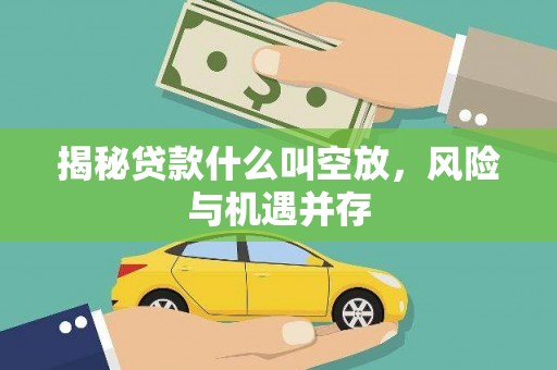 隆子揭秘贷款什么叫空放，风险与机遇并存