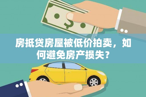 江岸房抵贷房屋被低价拍卖，如何避免房产损失？
