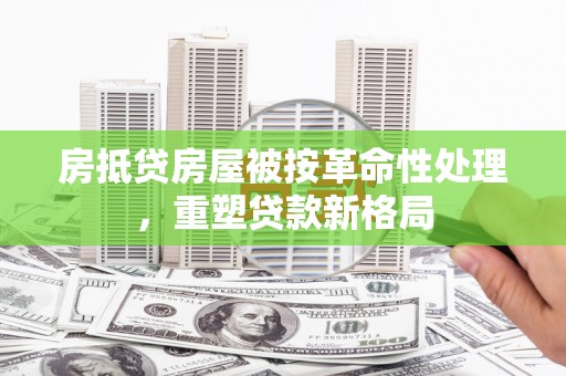 商城房抵贷房屋被按革命性处理，重塑贷款新格局