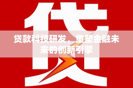 泗礁贷款科技研发，重塑金融未来的创新引擎