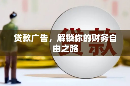 德阳贷款广告，解锁你的财务自由之路