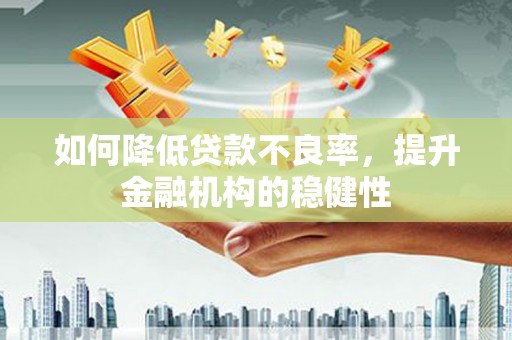 崇州如何降低贷款不良率，提升金融机构的稳健性