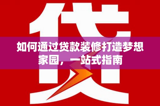 潍城如何通过贷款装修打造梦想家园，一站式指南