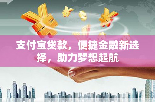 苓雅支付宝贷款，便捷金融新选择，助力梦想起航