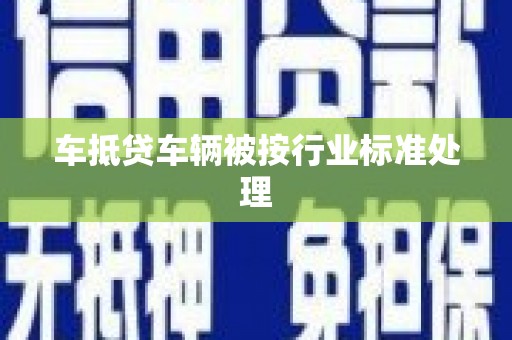 扶绥车抵贷车辆被按行业标准处理