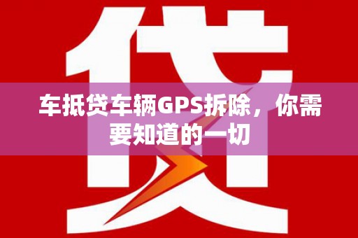 庐阳车抵贷车辆GPS拆除，你需要知道的一切