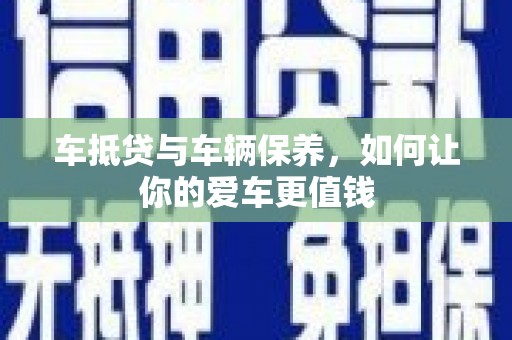 两当车抵贷与车辆保养，如何让你的爱车更值钱