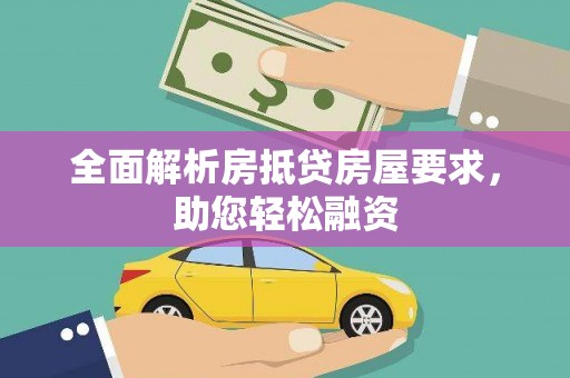 柳南全面解析房抵贷房屋要求，助您轻松融资