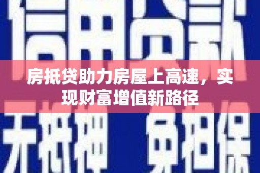 金湾房抵贷助力房屋上高速，实现财富增值新路径
