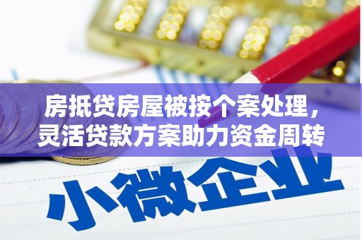 政和房抵贷房屋被按个案处理，灵活贷款方案助力资金周转