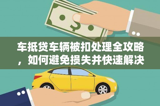 乾县车抵贷车辆被扣处理全攻略，如何避免损失并快速解决问题