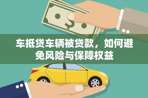 黎城车抵贷车辆被贷款，如何避免风险与保障权益