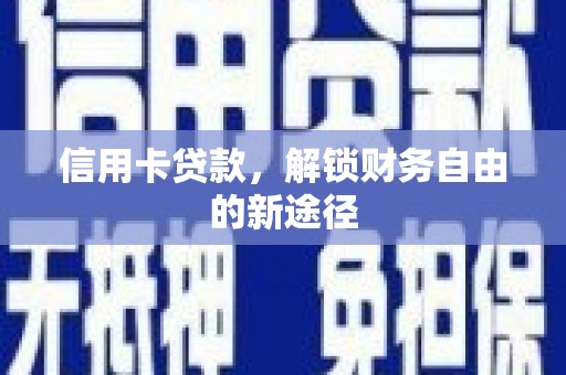 清水河信用卡贷款，解锁财务自由的新途径