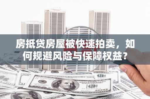 江西房抵贷房屋被快速拍卖，如何规避风险与保障权益？