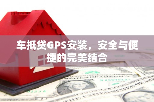 泗水车抵贷GPS安装，安全与便捷的完美结合