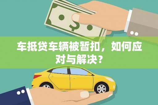 溧水车抵贷车辆被暂扣，如何应对与解决？