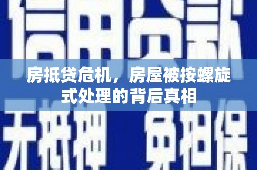 颍东房抵贷危机，房屋被按螺旋式处理的背后真相