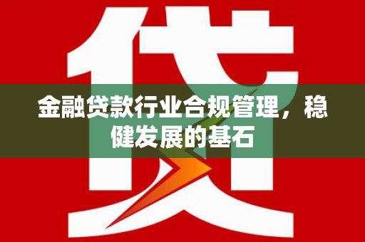 冬山金融贷款行业合规管理，稳健发展的基石