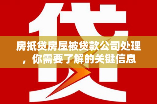 新丰房抵贷房屋被贷款公司处理，你需要了解的关键信息