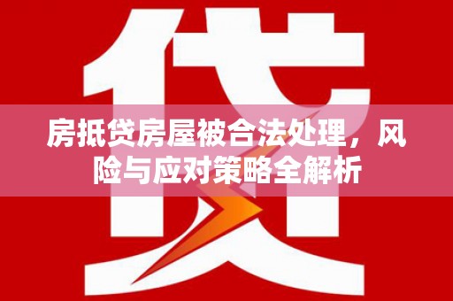 武清房抵贷房屋被合法处理，风险与应对策略全解析