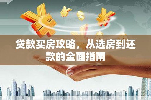 青山湖贷款买房攻略，从选房到还款的全面指南