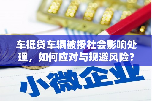 成都车抵贷车辆被按社会影响处理，如何应对与规避风险？