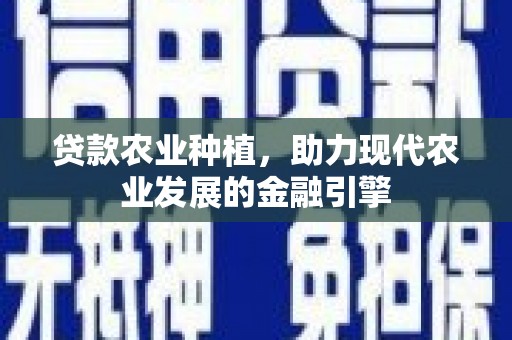 罗平贷款农业种植，助力现代农业发展的金融引擎