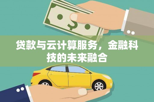 芦淞贷款与云计算服务，金融科技的未来融合
