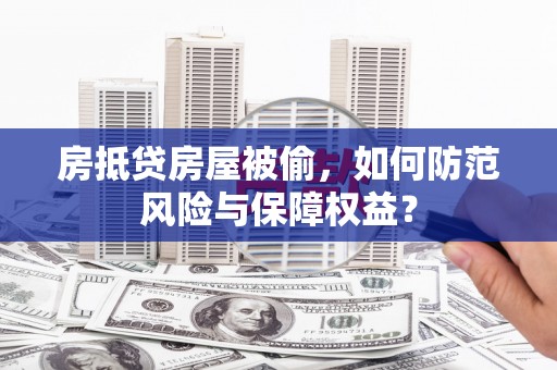 萨嘎房抵贷房屋被偷，如何防范风险与保障权益？
