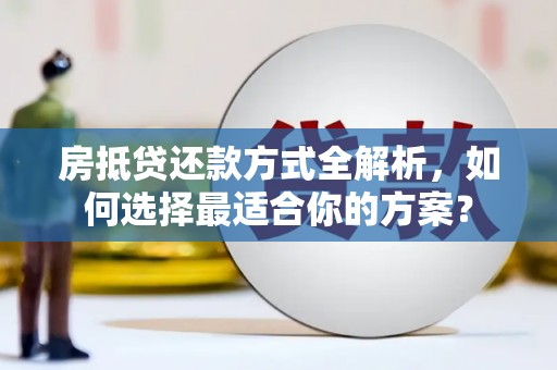永昌房抵贷还款方式全解析，如何选择最适合你的方案？