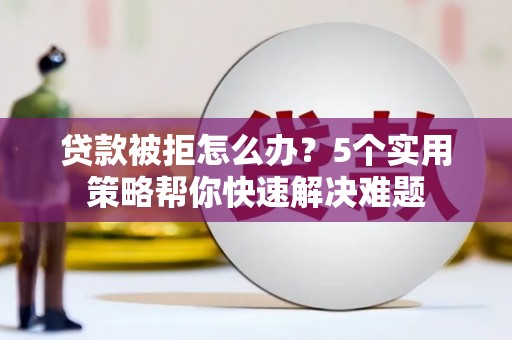 萨嘎贷款被拒怎么办？5个实用策略帮你快速解决难题