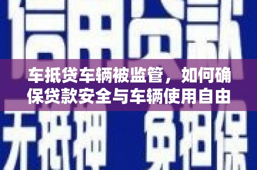 上思车抵贷车辆被监管，如何确保贷款安全与车辆使用自由？