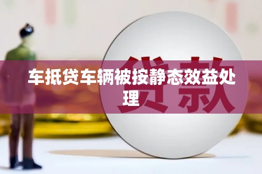 大肚车抵贷车辆被按静态效益处理
