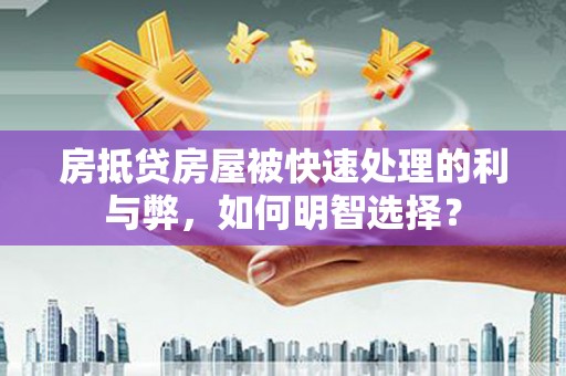扎兰屯房抵贷房屋被快速处理的利与弊，如何明智选择？