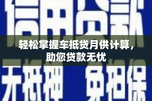 铁力轻松掌握车抵贷月供计算，助您贷款无忧