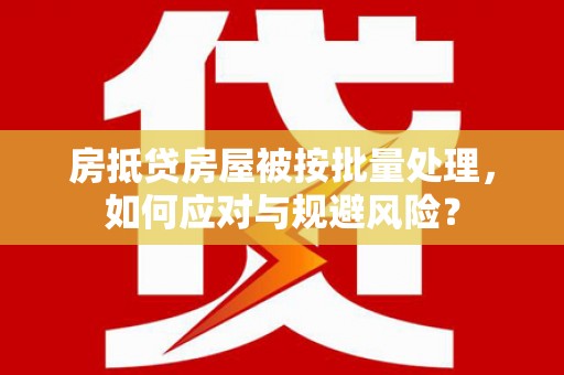 镇雄房抵贷房屋被按批量处理，如何应对与规避风险？