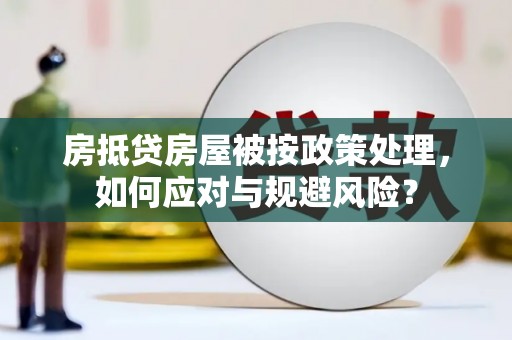 安国房抵贷房屋被按政策处理，如何应对与规避风险？
