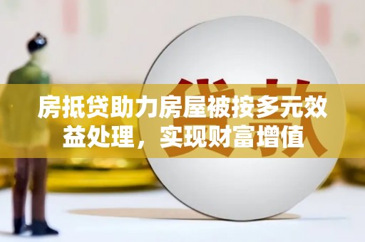 平泉房抵贷助力房屋被按多元效益处理，实现财富增值