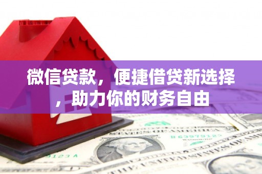 河南微信贷款，便捷借贷新选择，助力你的财务自由