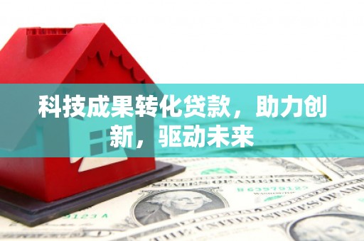 大肚科技成果转化贷款，助力创新，驱动未来
