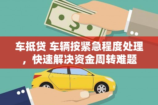 策勒车抵贷 车辆按紧急程度处理，快速解决资金周转难题