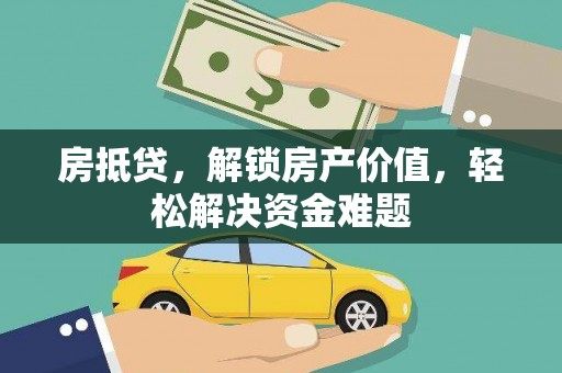 德钦房抵贷，解锁房产价值，轻松解决资金难题