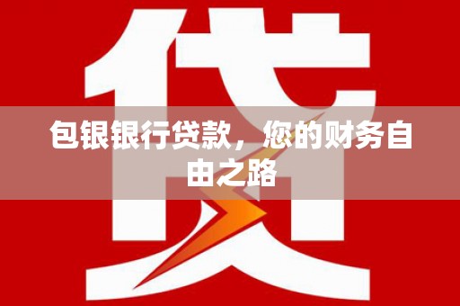 孝南包银银行贷款，您的财务自由之路