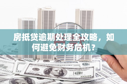 墨江房抵贷逾期处理全攻略，如何避免财务危机？