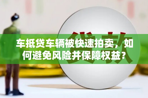 大肚车抵贷车辆被快速拍卖，如何避免风险并保障权益？
